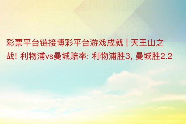 彩票平台链接博彩平台游戏成就 | 天王山之战! 利物浦vs曼城赔率: 利物浦胜3, 曼城胜2.2