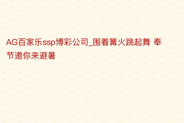 AG百家乐ssp博彩公司_围着篝火跳起舞 奉节邀你来避暑