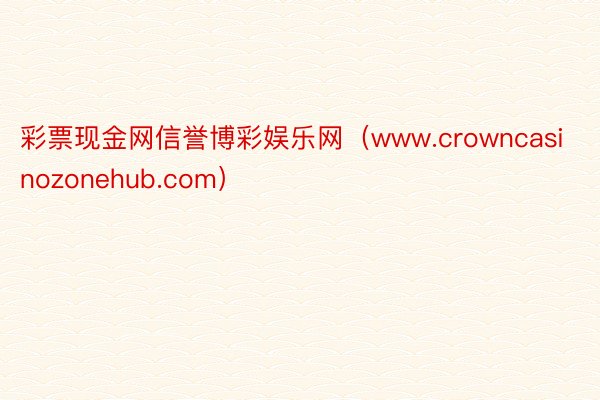 彩票现金网信誉博彩娱乐网（www.crowncasinozonehub.com）