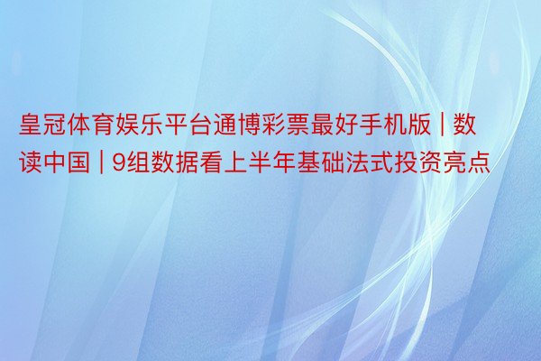 皇冠体育娱乐平台通博彩票最好手机版 | 数读中国 | 9组数据看上半年基础法式投资亮点