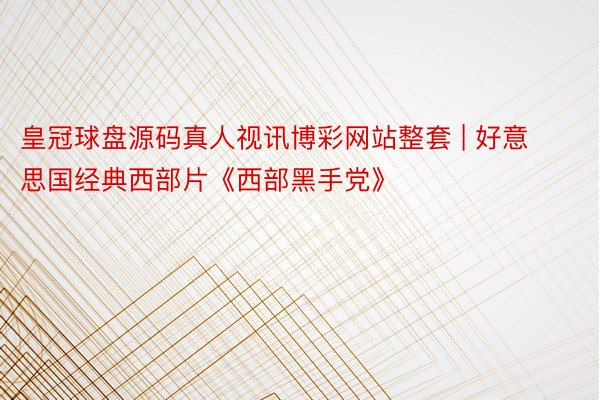 皇冠球盘源码真人视讯博彩网站整套 | 好意思国经典西部片《西部黑手党》