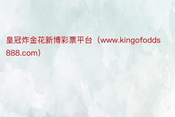 皇冠炸金花新博彩票平台（www.kingofodds888.com）