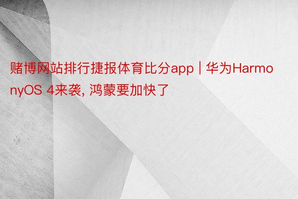 赌博网站排行捷报体育比分app | 华为HarmonyOS 4来袭， 鸿蒙要加快了