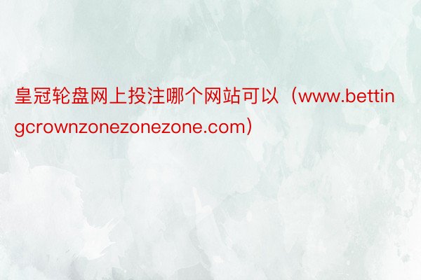 皇冠轮盘网上投注哪个网站可以（www.bettingcrownzonezonezone.com）