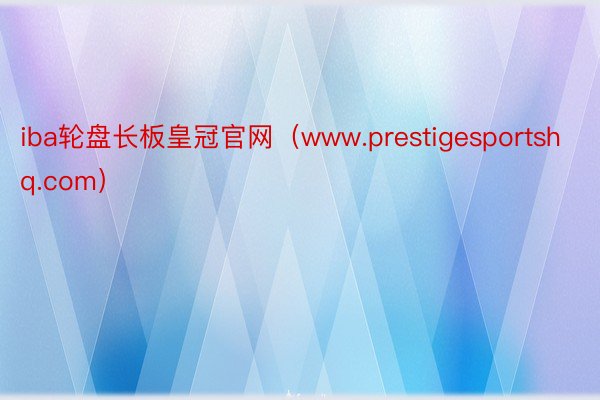 iba轮盘长板皇冠官网（www.prestigesportshq.com）