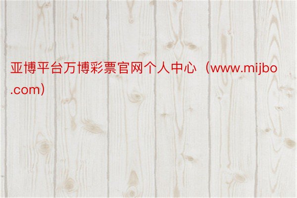 亚博平台万博彩票官网个人中心（www.mijbo.com）