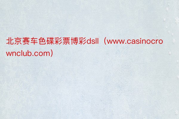 北京赛车色碟彩票博彩dsll（www.casinocrownclub.com）