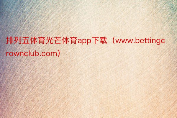 排列五体育光芒体育app下载（www.bettingcrownclub.com）