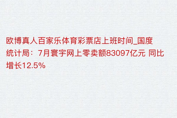 欧博真人百家乐体育彩票店上班时间_国度统计局：7月寰宇网上零卖额83097亿元 同比增长12.5%