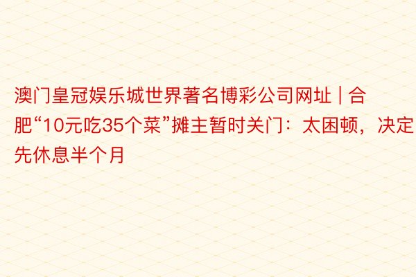 澳门皇冠娱乐城世界著名博彩公司网址 | 合肥“10元吃35个菜”摊主暂时关门：太困顿，决定先休息半个月
