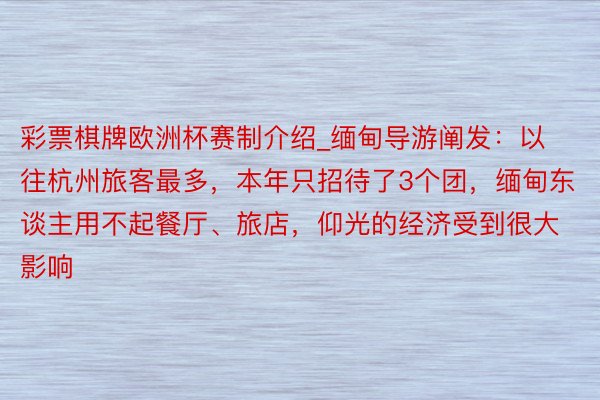 彩票棋牌欧洲杯赛制介绍_缅甸导游阐发：以往杭州旅客最多，本年只招待了3个团，缅甸东谈主用不起餐厅、旅店，仰光的经济受到很大影响