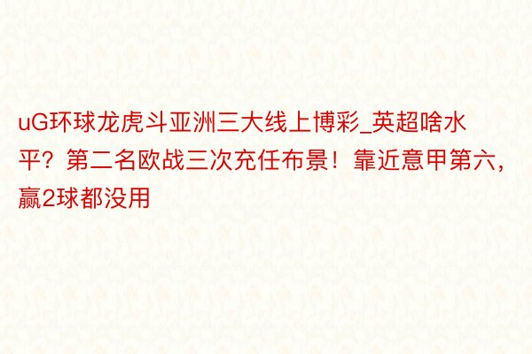 uG环球龙虎斗亚洲三大线上博彩_英超啥水平？第二名欧战三次充任布景！靠近意甲第六，赢2球都没用