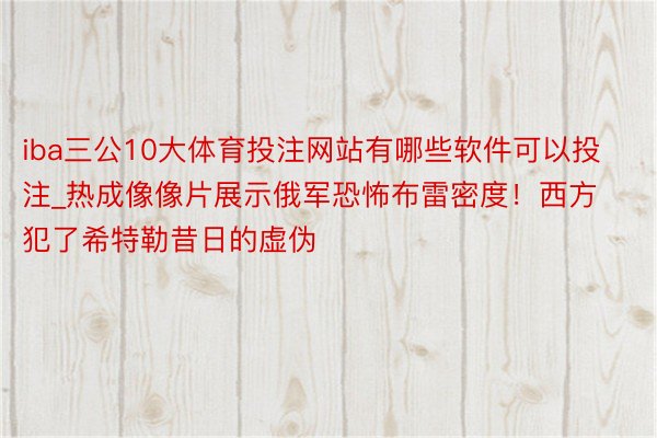 iba三公10大体育投注网站有哪些软件可以投注_热成像像片展示俄军恐怖布雷密度！西方犯了希特勒昔日的虚伪
