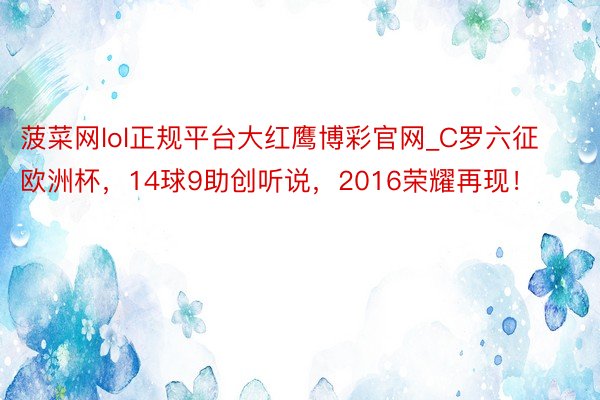 菠菜网lol正规平台大红鹰博彩官网_C罗六征欧洲杯，14球9助创听说，2016荣耀再现！