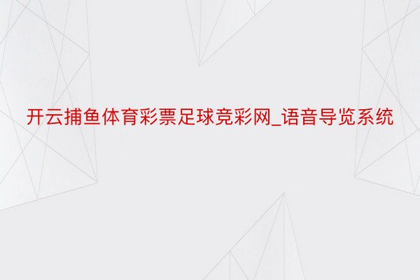 开云捕鱼体育彩票足球竞彩网_语音导览系统