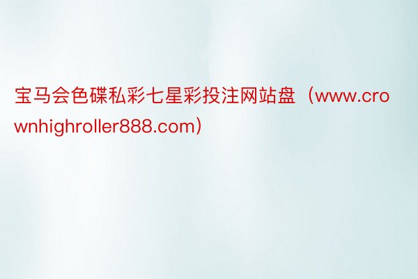 宝马会色碟私彩七星彩投注网站盘（www.crownhighroller888.com）