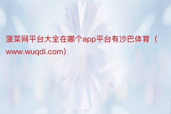 菠菜网平台大全在哪个app平台有沙巴体育（www.wuqdi.com）
