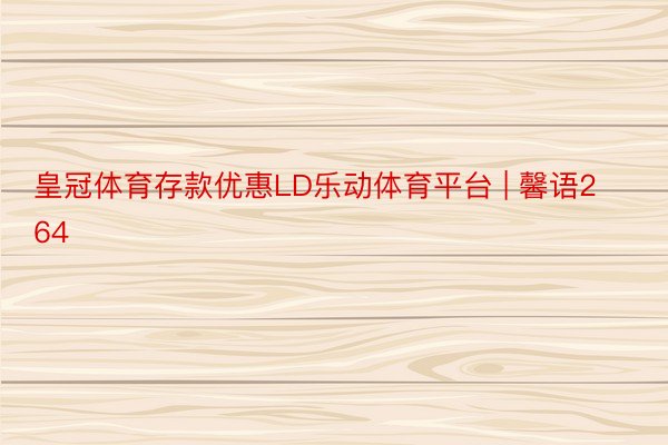皇冠体育存款优惠LD乐动体育平台 | 馨语264
