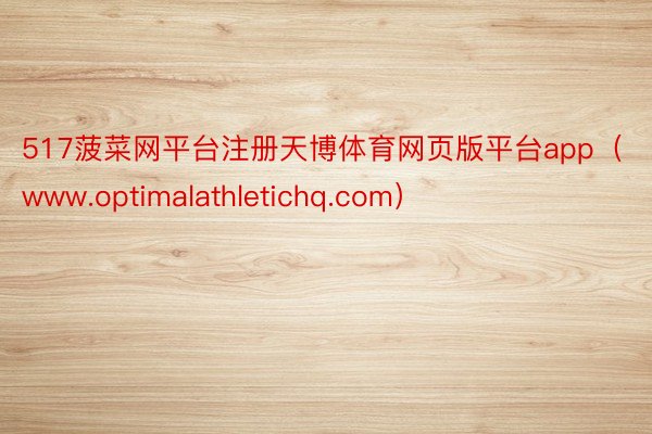 517菠菜网平台注册天博体育网页版平台app（www.optimalathletichq.com）