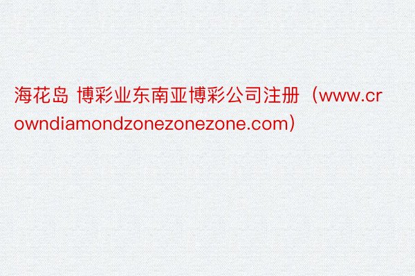 海花岛 博彩业东南亚博彩公司注册（www.crowndiamondzonezonezone.com）