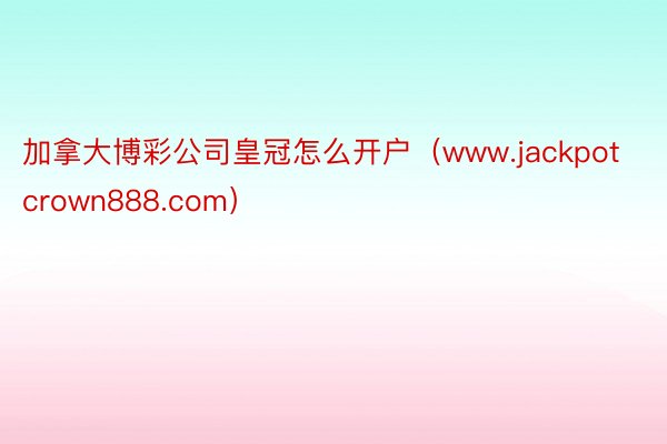 加拿大博彩公司皇冠怎么开户（www.jackpotcrown888.com）