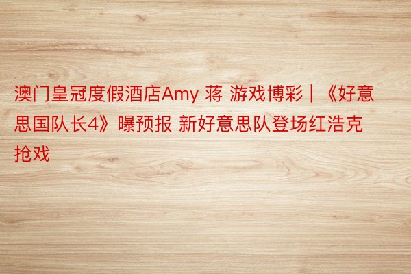 澳门皇冠度假酒店Amy 蒋 游戏博彩 | 《好意思国队长4》曝预报 新好意思队登场红浩克抢戏
