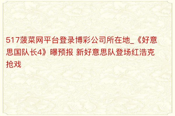 517菠菜网平台登录博彩公司所在地_《好意思国队长4》曝预报 新好意思队登场红浩克抢戏