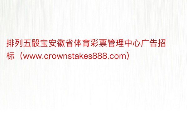 排列五骰宝安徽省体育彩票管理中心广告招标（www.crownstakes888.com）