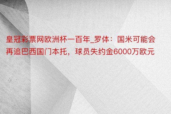 皇冠彩票网欧洲杯一百年_罗体：国米可能会再追巴西国门本托，球员失约金6000万欧元