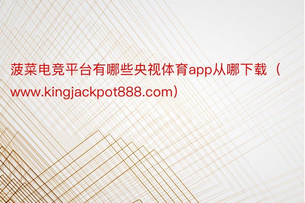 菠菜电竞平台有哪些央视体育app从哪下载（www.kingjackpot888.com）